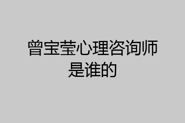 曾宝莹心理咨询师是谁的