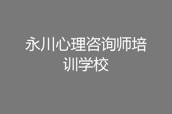 永川心理咨询师培训学校