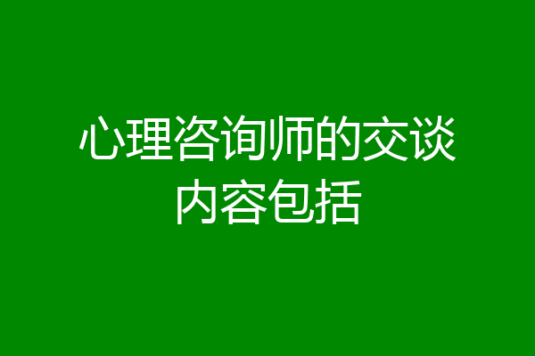 心理咨询师的交谈内容包括