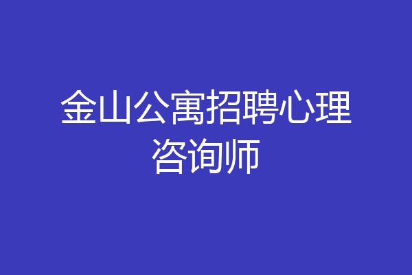 金山公寓招聘心理咨询师