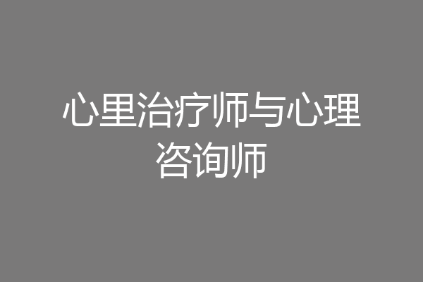 心里治疗师与心理咨询师