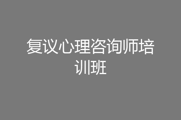 复议心理咨询师培训班