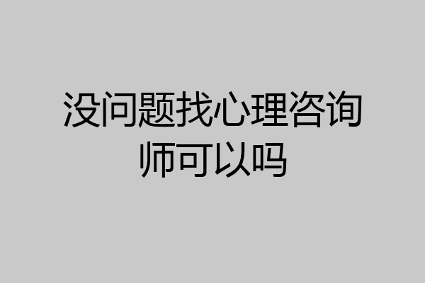 没问题找心理咨询师可以吗
