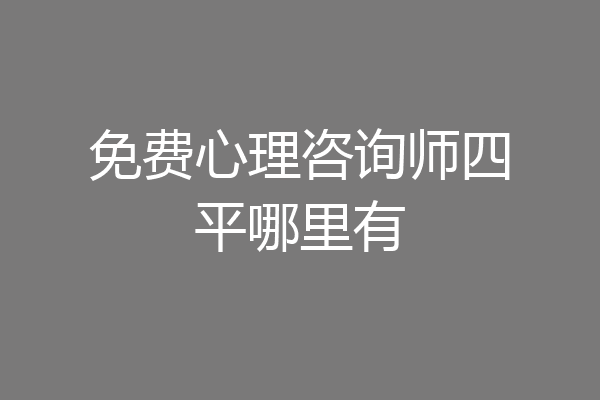 免费心理咨询师四平哪里有