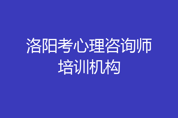 洛阳考心理咨询师培训机构