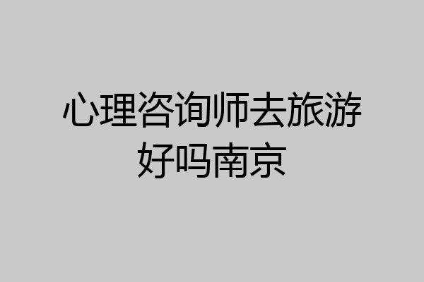 心理咨询师去旅游好吗南京