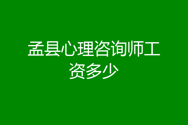 孟县心理咨询师工资多少