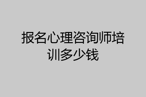 报名心理咨询师培训多少钱