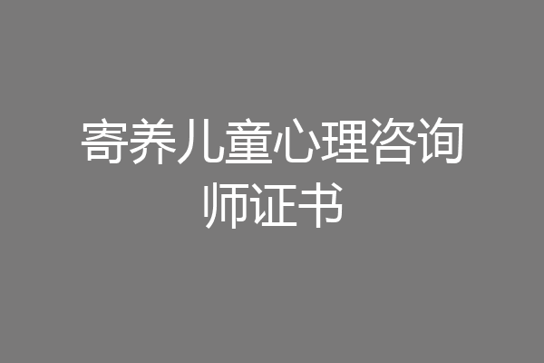 寄养儿童心理咨询师证书