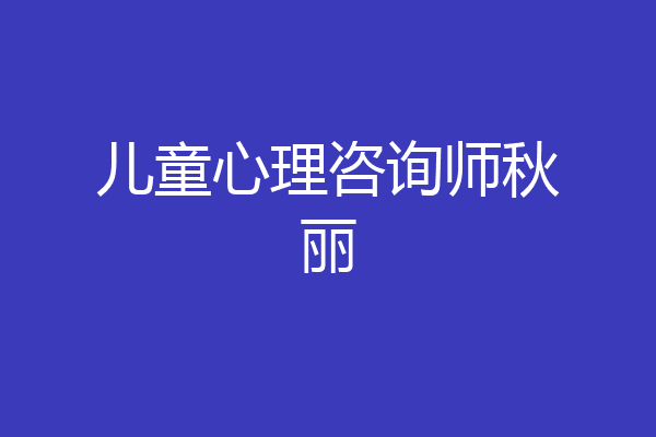 儿童心理咨询师秋丽