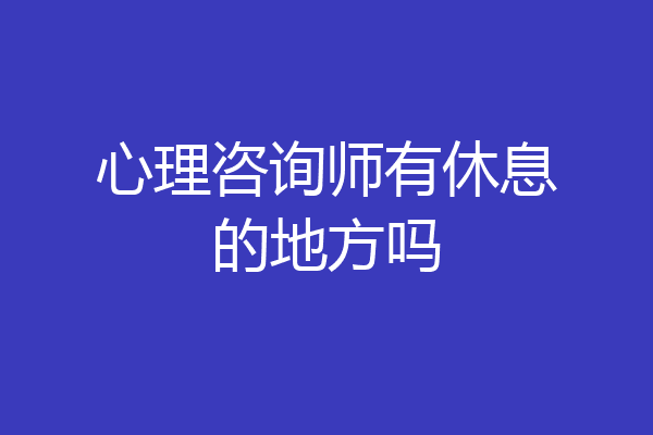 心理咨询师有休息的地方吗