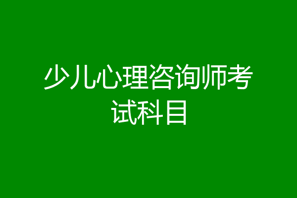 少儿心理咨询师考试科目