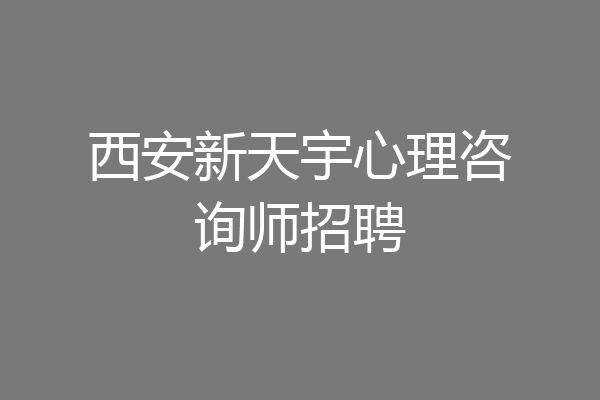 西安新天宇心理咨询师招聘