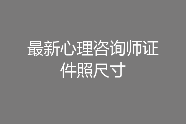 最新心理咨询师证件照尺寸