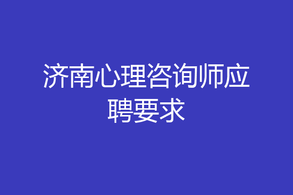 济南心理咨询师应聘要求