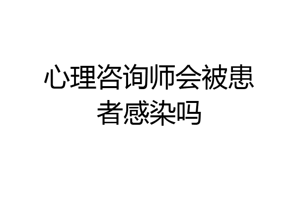 心理咨询师会被患者感染吗