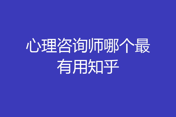 心理咨询师哪个最有用知乎
