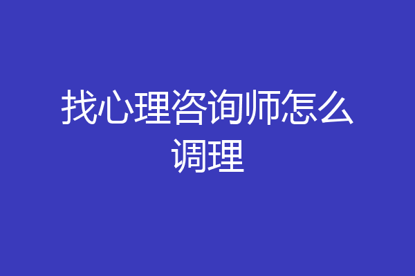 找心理咨询师怎么调理