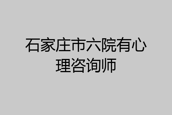 石家庄市六院有心理咨询师
