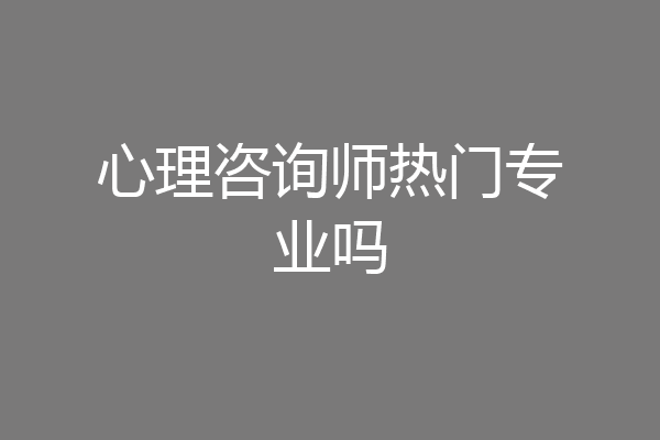 心理咨询师热门专业吗
