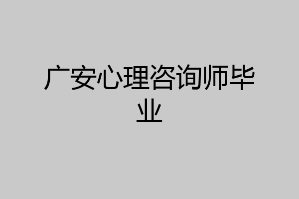广安心理咨询师毕业