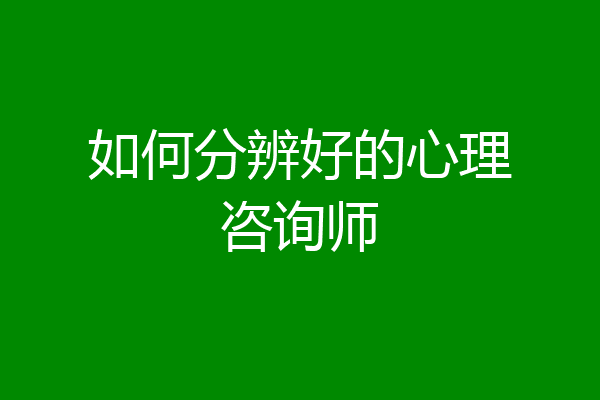 如何分辨好的心理咨询师