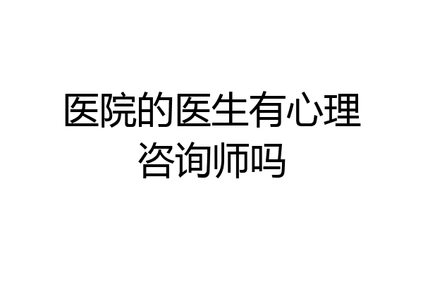 医院的医生有心理咨询师吗