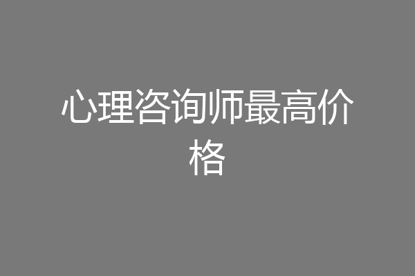 心理咨询师最高价格