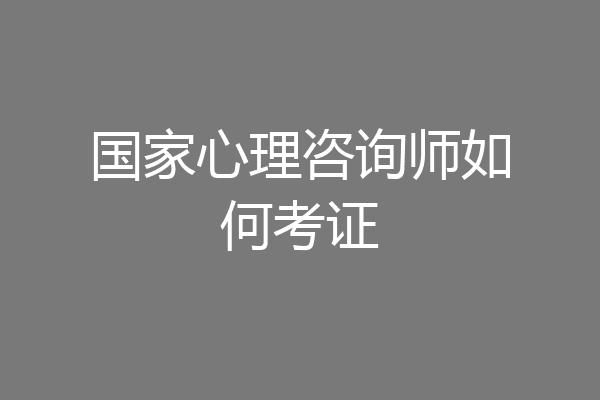 国家心理咨询师如何考证