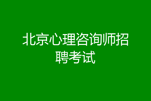 北京心理咨询师招聘考试