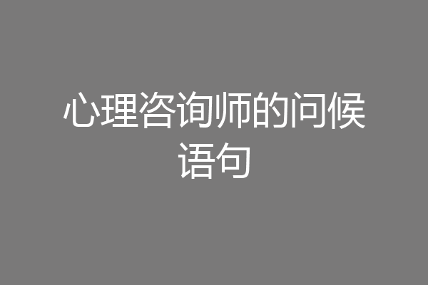 心理咨询师的问候语句