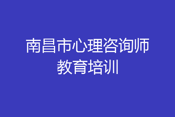 南昌市心理咨询师教育培训