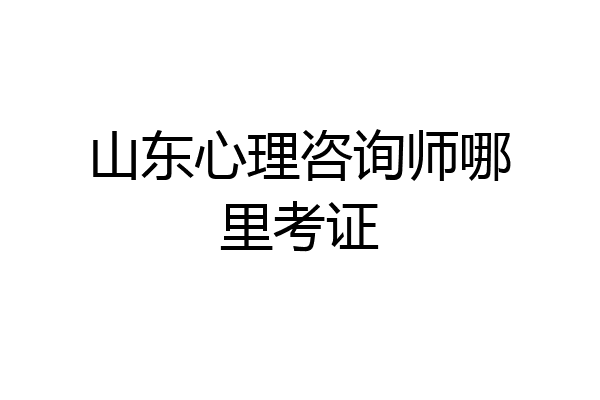 山东心理咨询师哪里考证