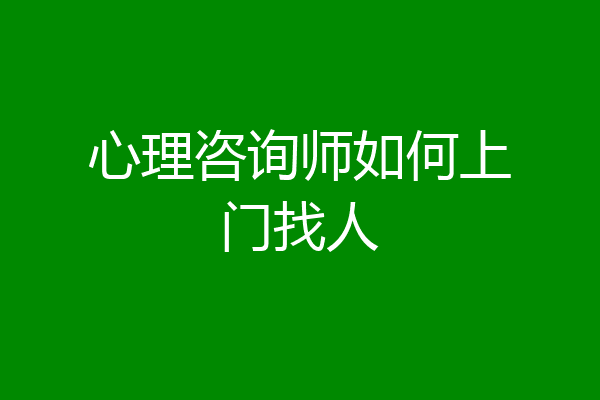心理咨询师如何上门找人