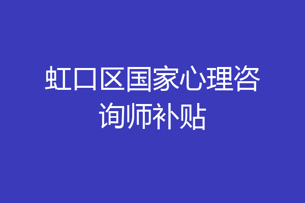虹口区国家心理咨询师补贴