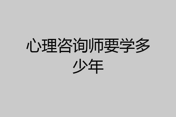 心理咨询师要学多少年