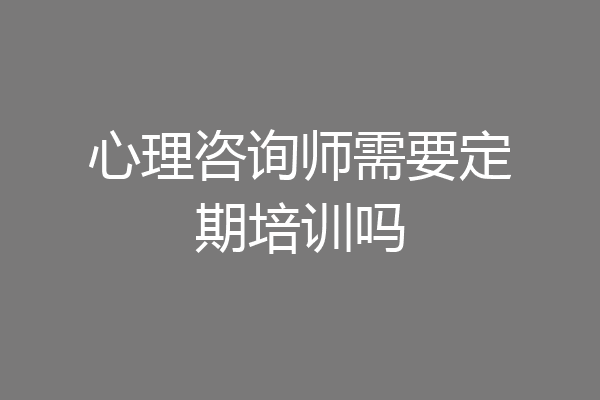 心理咨询师需要定期培训吗