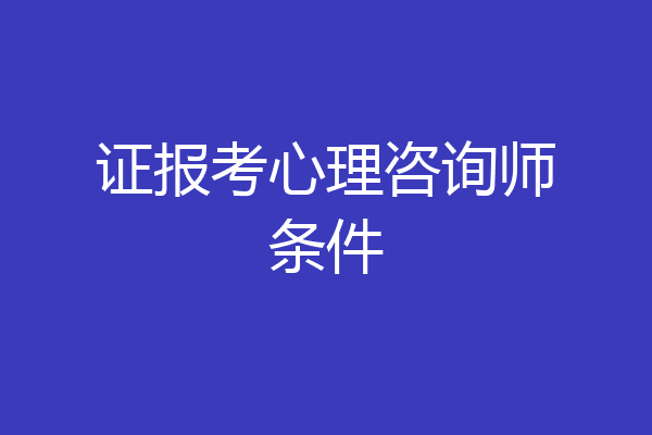 证报考心理咨询师条件