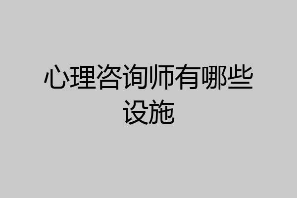 心理咨询师有哪些设施