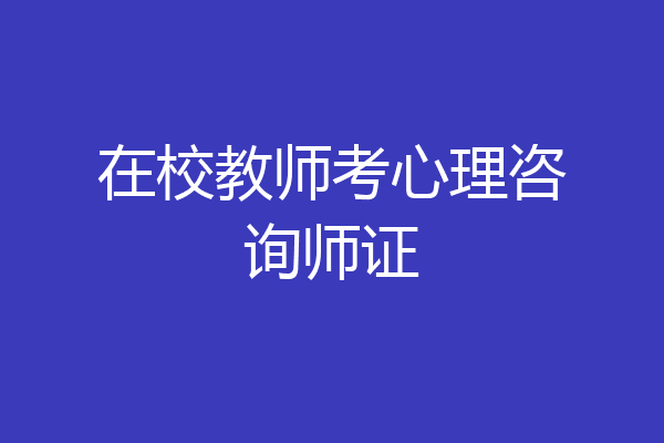 在校教师考心理咨询师证