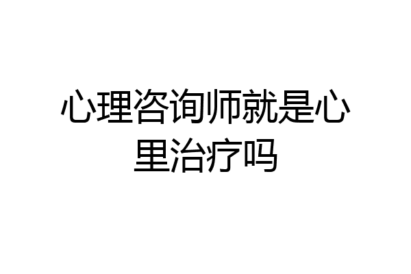 心理咨询师就是心里治疗吗