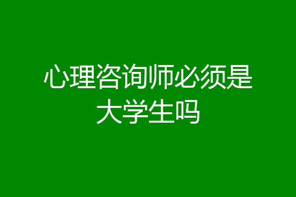心理咨询师必须是大学生吗