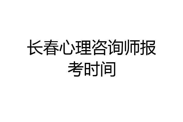 长春心理咨询师报考时间