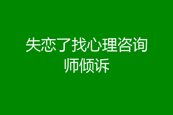 失恋了找心理咨询师倾诉