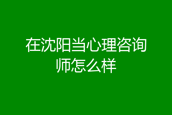 在沈阳当心理咨询师怎么样