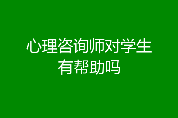心理咨询师对学生有帮助吗