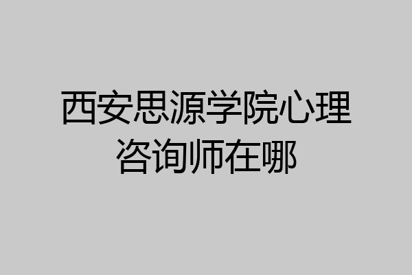 西安思源学院心理咨询师在哪