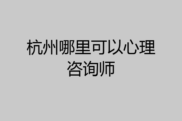 杭州哪里可以心理咨询师