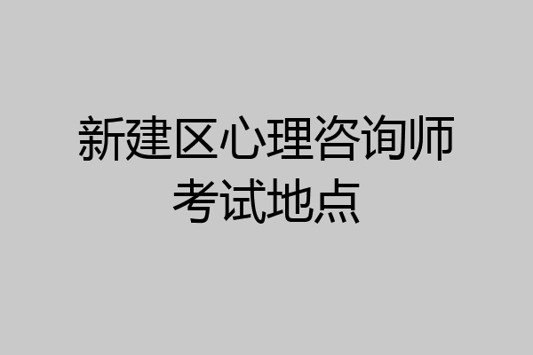 新建区心理咨询师考试地点