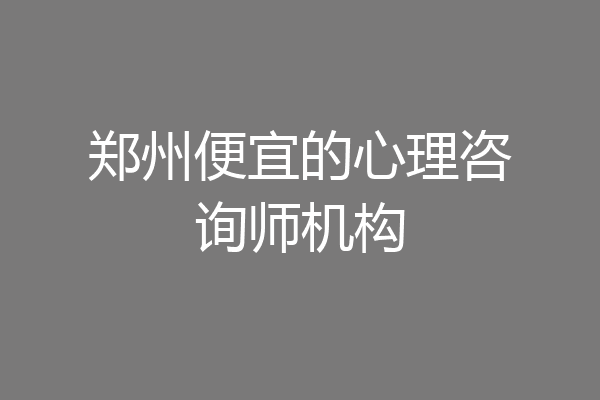 郑州便宜的心理咨询师机构
